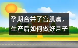 孕期合并子宮肌瘤，生產后如何做好月子