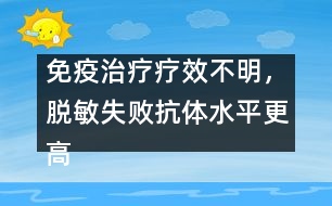 免疫治療療效不明，脫敏失敗抗體水平更高