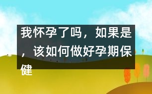 我懷孕了嗎，如果是，該如何做好孕期保健