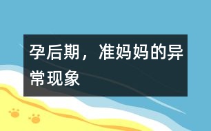 孕后期，準媽媽的異常現(xiàn)象