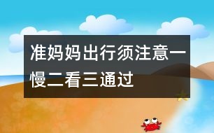 準媽媽出行須注意：一慢二看三通過