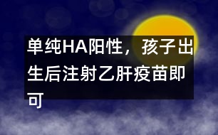 單純HA陽性，孩子出生后注射乙肝疫苗即可