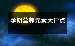 孕期營養(yǎng)元素大評點(diǎn)