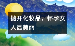 拋開化妝品，懷孕女人最美麗