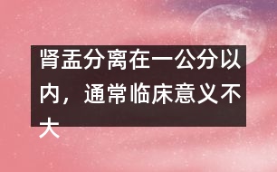 腎盂分離在一公分以內(nèi)，通常臨床意義不大