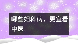 哪些婦科病，更宜看中醫(yī)