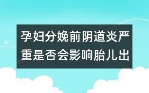 孕婦分娩前陰道炎嚴(yán)重是否會影響胎兒出生