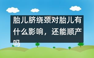 胎兒臍繞頸對(duì)胎兒有什么影響，還能順產(chǎn)嗎