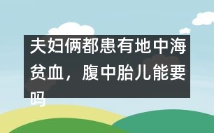 夫婦倆都患有地中海貧血，腹中胎兒能要嗎