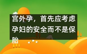 宮外孕，首先應(yīng)考慮孕婦的安全而不是保胎