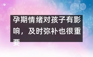 孕期情緒對(duì)孩子有影響，及時(shí)彌補(bǔ)也很重要
