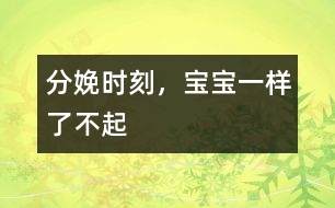 分娩時(shí)刻，寶寶一樣了不起
