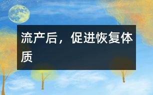 流產(chǎn)后，促進恢復體質