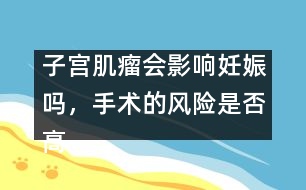 子宮肌瘤會影響妊娠嗎，手術的風險是否高