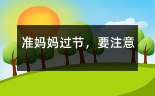 準(zhǔn)媽媽過節(jié)，要注意