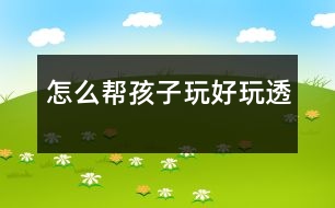 怎么幫孩子玩好、玩透