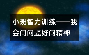 小班智力訓練――我會問問題（好問精神、判斷、發(fā)散性思維、語言）