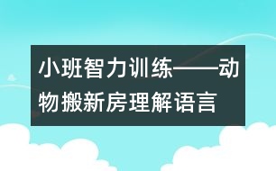小班智力訓(xùn)練――動(dòng)物搬新房（理解、語(yǔ)言、判斷、記憶）