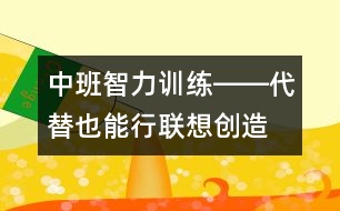 中班智力訓(xùn)練――代替也能行(聯(lián)想、創(chuàng)造、判斷、語言)