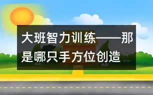 大班智力訓練――那是哪只手（方位、創(chuàng)造、觀察、語言）
