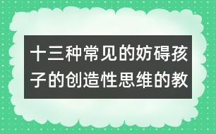 十三種常見(jiàn)的妨礙孩子的創(chuàng)造性思維的教育方式