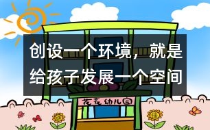 創(chuàng)設(shè)一個(gè)環(huán)境，就是給孩子發(fā)展一個(gè)空間
