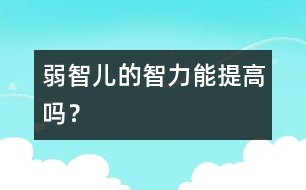 弱智兒的智力能提高嗎？