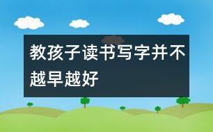 教孩子讀書(shū)寫(xiě)字并不越早越好