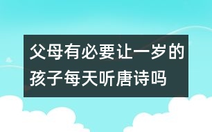 父母有必要讓一歲的孩子每天聽唐詩嗎
