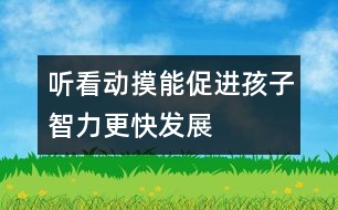 聽、看、動、摸能促進(jìn)孩子智力更快發(fā)展