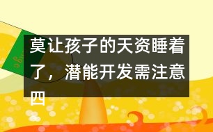 莫讓孩子的天資睡著了，潛能開發(fā)需注意四個方面