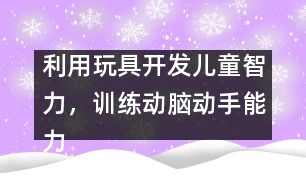 利用玩具開發(fā)兒童智力，訓練動腦動手能力