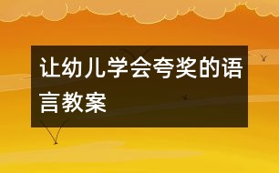 讓幼兒學(xué)會(huì)夸獎(jiǎng)的語(yǔ)言教案