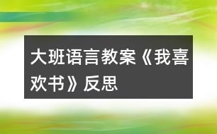 大班語(yǔ)言教案《我喜歡書(shū)》反思