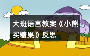 大班語(yǔ)言教案《小熊買糖果》反思