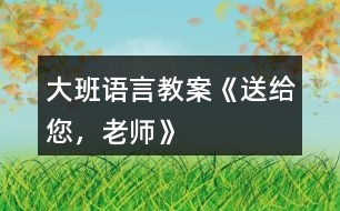 大班語言教案《送給您，老師》