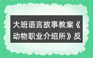 大班語(yǔ)言故事教案《動(dòng)物職業(yè)介紹所》反思