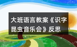 大班語(yǔ)言教案《識(shí)字昆蟲音樂會(huì)》反思