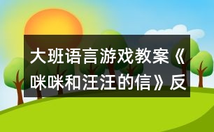 大班語(yǔ)言游戲教案《咪咪和汪汪的信》反思