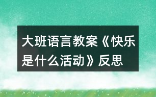 大班語言教案《快樂是什么活動(dòng)》反思