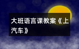 大班語(yǔ)言課教案《上汽車(chē)》