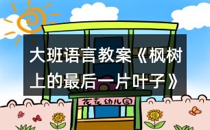 大班語(yǔ)言教案《楓樹上的最后一片葉子》