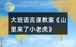 大班語(yǔ)言課教案《山里來(lái)了小老虎》