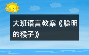 大班語(yǔ)言教案《聰明的猴子》