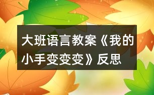 大班語(yǔ)言教案《我的小手變變變》反思