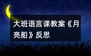 大班語(yǔ)言課教案《月亮船》反思