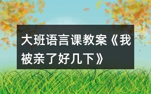大班語(yǔ)言課教案《我被親了好幾下》