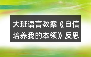 大班語言教案《自信培養(yǎng)我的本領(lǐng)》反思