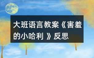 大班語(yǔ)言教案《害羞的小哈利 》反思