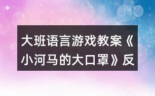 大班語(yǔ)言游戲教案《小河馬的大口罩》反思
